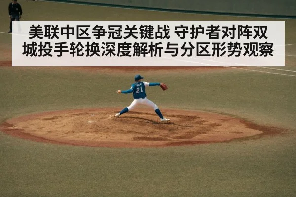 美联中区争冠关键战 守护者对阵双城投手轮换深度解析与分区形势观察