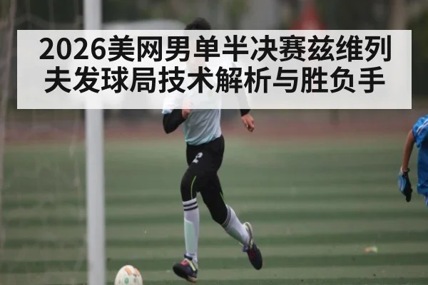 2026美网男单半决赛兹维列夫发球局技术解析与胜负手